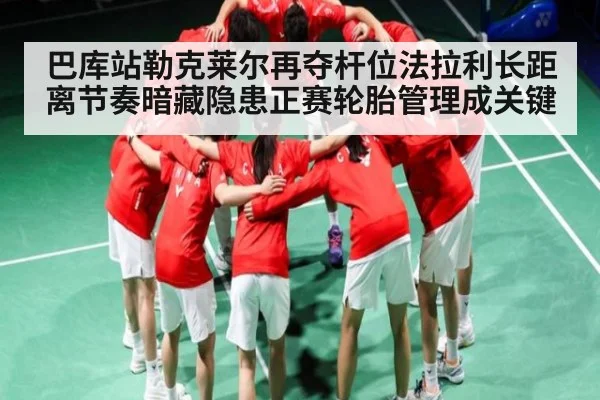 巴库站勒克莱尔再夺杆位法拉利长距离节奏暗藏隐患正赛轮胎管理成关键