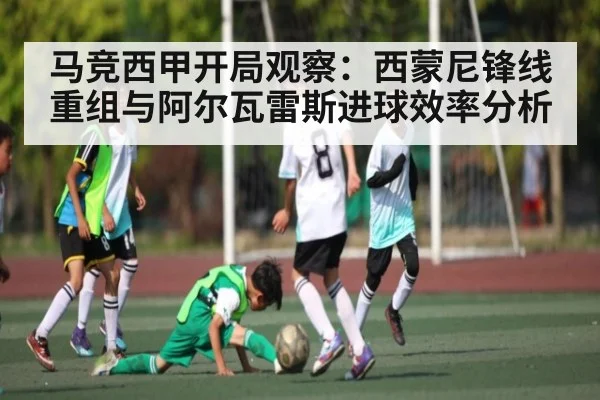 马竞西甲开局观察：西蒙尼锋线重组与阿尔瓦雷斯进球效率分析